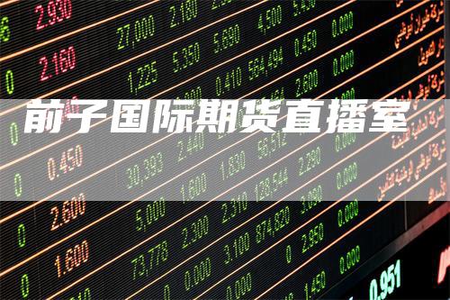 前子国际期货直播室