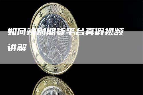 如何辨别期货平台真假视频讲解