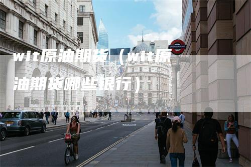 wit原油期货（wit原油期货哪些银行）