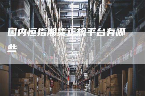 国内恒指期货正规平台有哪些