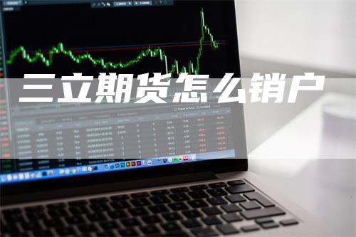 三立期货怎么销户