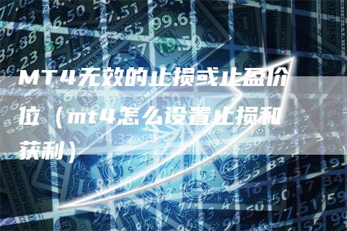 MT4无效的止损或止盈价位（mt4怎么设置止损和获利）
