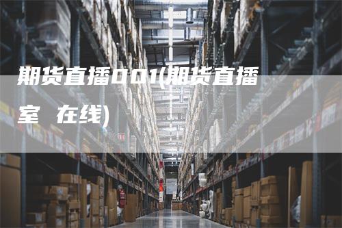 期货直播001(期货直播室 在线)