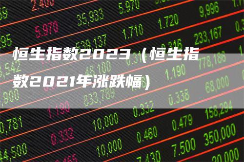 恒生指数2023（恒生指数2021年涨跌幅）