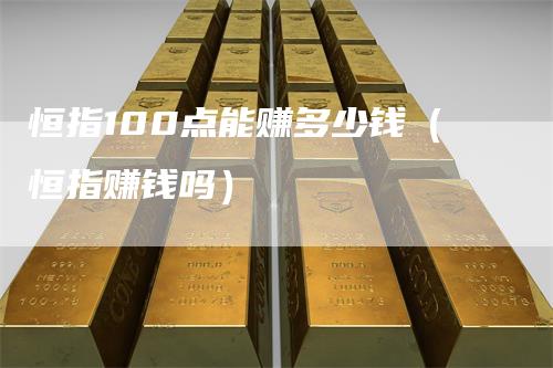恒指100点能赚多少钱（恒指赚钱吗）