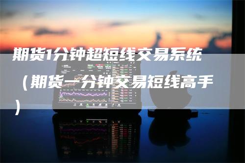 期货1分钟超短线交易系统（期货一分钟交易短线高手）
