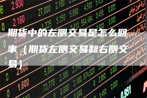 期货中的左侧交易是怎么回事（期货左侧交易和右侧交易）