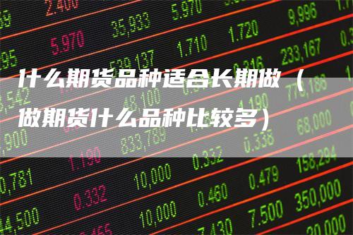 什么期货品种适合长期做（做期货什么品种比较多）
