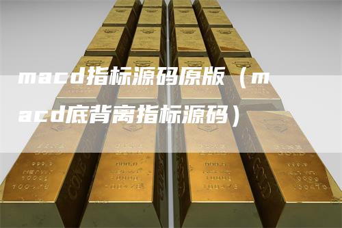 macd指标源码原版（macd底背离指标源码）