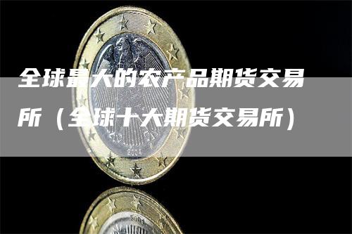 全球最大的农产品期货交易所（全球十大期货交易所）