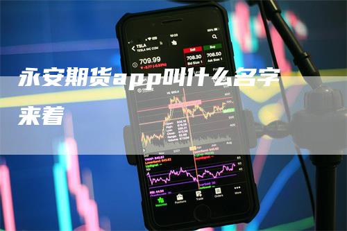 永安期货app叫什么名字来着