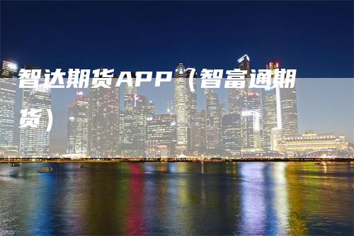 智达期货APP（智富通期货）