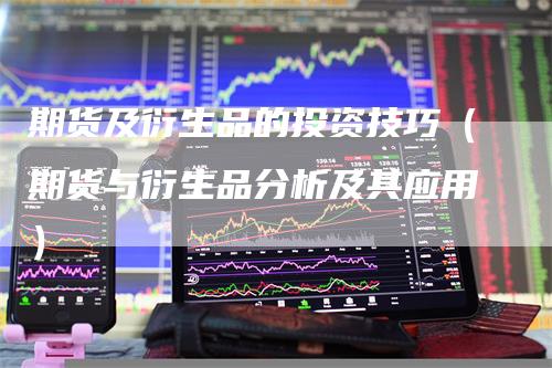 期货及衍生品的投资技巧（期货与衍生品分析及其应用）