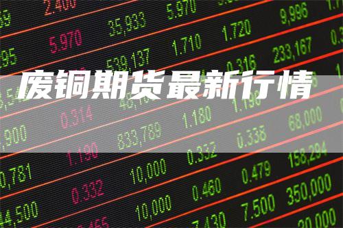废铜期货最新行情
