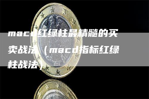 macd红绿柱最精髓的买卖战法（macd指标红绿柱战法）