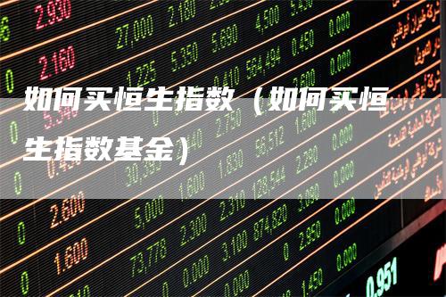 如何买恒生指数（如何买恒生指数基金）