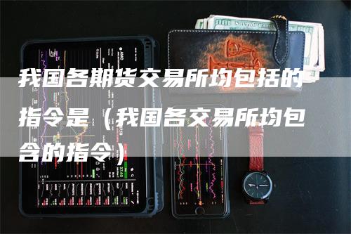 我国各期货交易所均包括的指令是（我国各交易所均包含的指令）