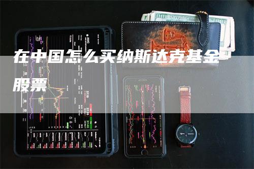 在中国怎么买纳斯达克基金股票