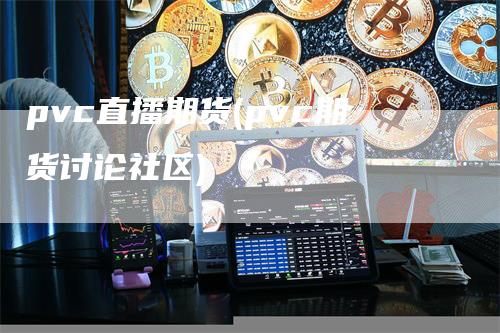 pvc直播期货(pvc期货讨论社区)