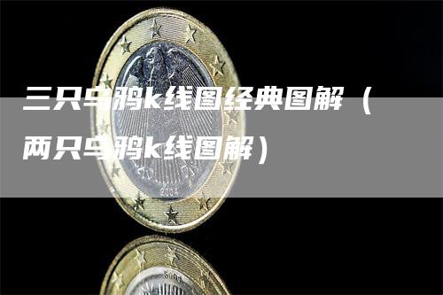 三只乌鸦k线图经典图解（两只乌鸦k线图解）