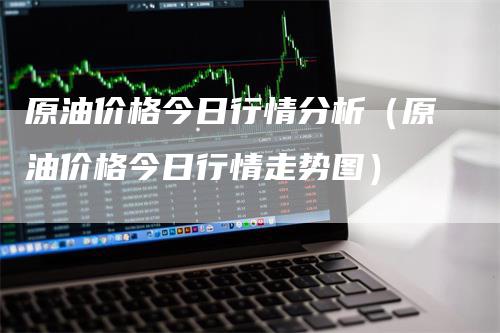 原油价格今日行情分析（原油价格今日行情走势图）