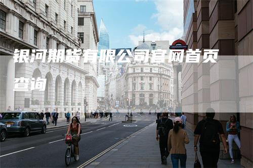 银河期货有限公司官网首页查询