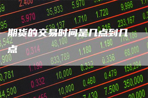 期货的交易时间是几点到几点