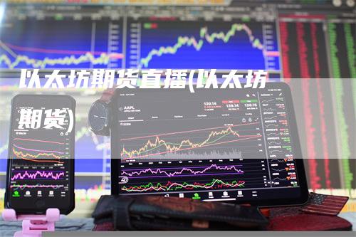以太坊期货直播(以太坊 期货)
