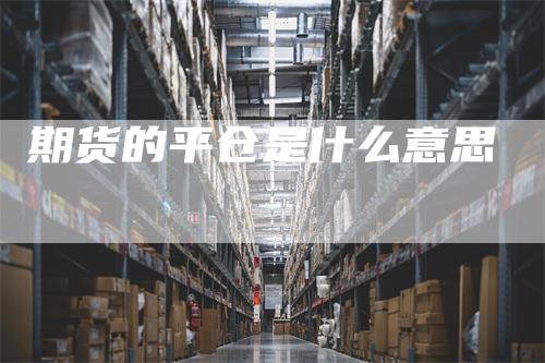 期货的平仓是什么意思