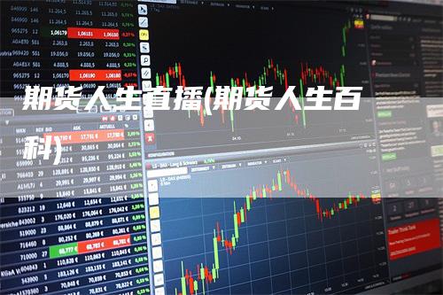 期货人生直播(期货人生百科)