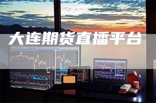大连期货直播平台