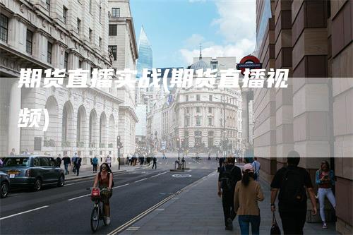 期货直播实战(期货直播视频)
