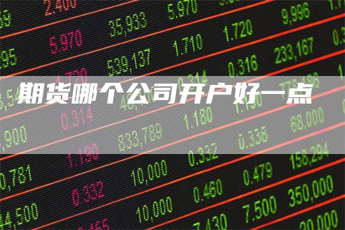 期货哪个公司开户好一点