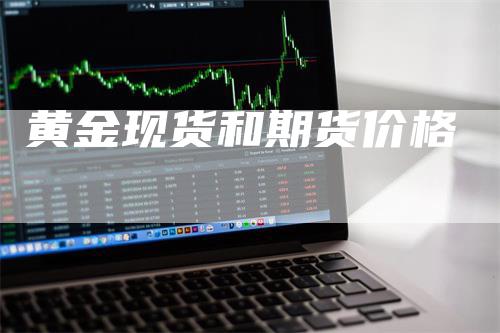 黄金现货和期货价格