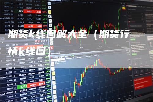 期货k线图解大全（期货行情k线图）