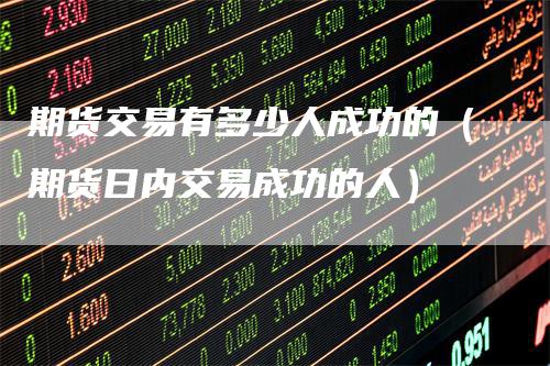 期货交易有多少人成功的（期货日内交易成功的人）