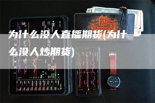 为什么没人直播期货(为什么没人炒期货)