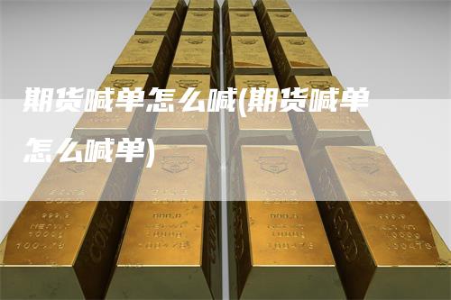 期货喊单怎么喊(期货喊单怎么喊单)