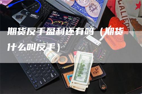 期货反手盈利还有吗（期货什么叫反手）