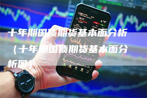 十年期国债期货基本面分析（十年期国债期货基本面分析图）