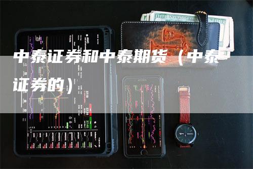 中泰证券和中泰期货（中泰证券的）