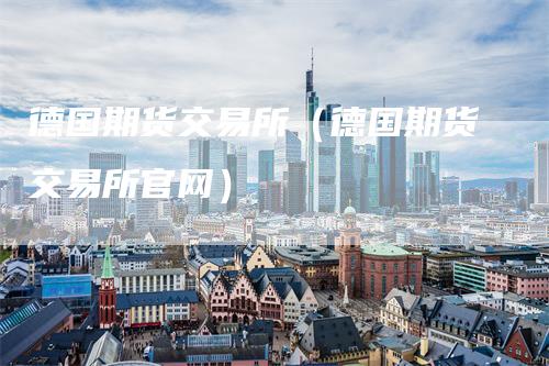 德国期货交易所（德国期货交易所官网）