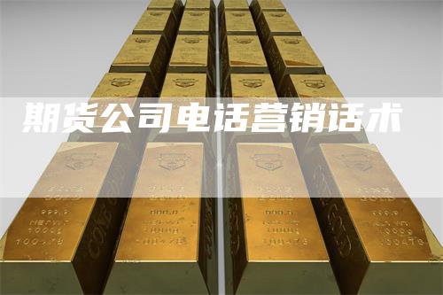 期货公司电话营销话术