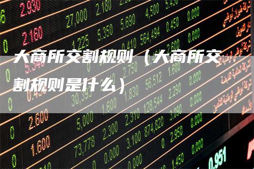 大商所交割规则（大商所交割规则是什么）