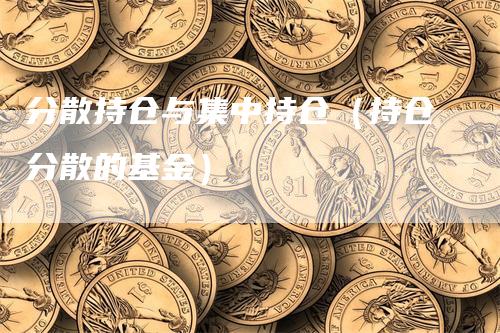 分散持仓与集中持仓（持仓分散的基金）