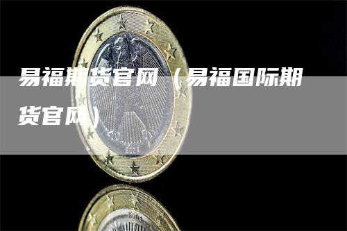 易福期货官网（易福国际期货官网）