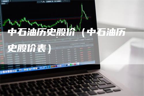 中石油历史股价（中石油历史股价表）
