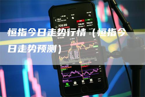 恒指今日走势行情（恒指今日走势预测）