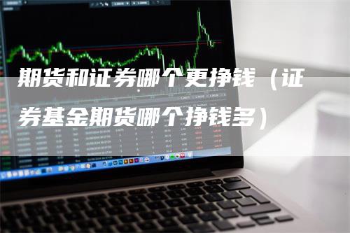 期货和证券哪个更挣钱（证券基金期货哪个挣钱多）