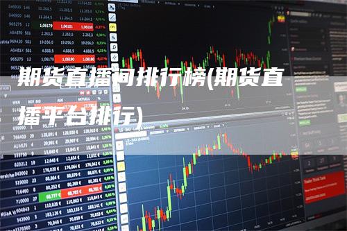 期货直播间排行榜(期货直播平台排行)